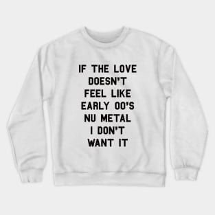 If The Love Doesn't Feel Like Early 00s Nu-Metal I Don't Want It Crewneck Sweatshirt